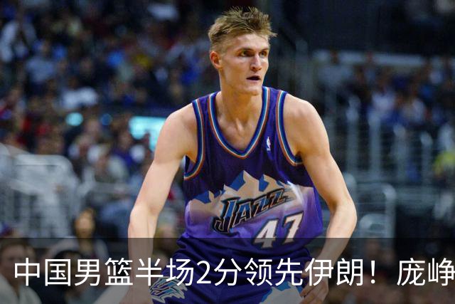 中国男篮半场2分领先伊朗！庞峥麟11分，焦泊乔4+6，廖三宁4分
